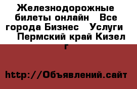 Железнодорожные билеты онлайн - Все города Бизнес » Услуги   . Пермский край,Кизел г.
